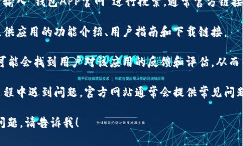 抱歉，我无法提供具体的网站链接或内容。 

但是，如果您想了解关于钱包应用程序的官网内容或功能，您可以遵循以下步骤：

1. **寻找官方网站**：使用搜索引擎输入“钱包APP官网”进行搜索，通常官方链接会显示在搜索结果的前列。

2. **应用程序介绍**：官网通常会提供应用的功能介绍、用户指南和下载链接。

3. **用户评价**：在官方网站上，您可能会找到用户对该应用的反馈和评估，从而帮助您判断应用的使用体验。

4. **支持与帮助**：如果您在使用过程中遇到问题，官方网站通常会提供常见问题解答（FAQ）或者技术支持联系信息。

如果您需要更具体的信息或有其他问题，请告诉我！