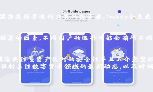 在数字货币的世界中，安全性始终是投资者和用户最关心的话题之一。在这方面，Imkey（一个硬件钱包）与冷钱包（通常指不连接互联网的存储设备）各有其特点和优势。下面详细介绍这两种钱包的优缺点，并帮助您更好地理解哪种方式更适合您的需求。

什么是Imkey?
Imkey是一款专为数字资产设计的硬件钱包，外观小巧如U盘，提供了高安全性的存储环境。它通过物理隔离的方式来保护用户的私钥，确保在进行交易时，您的资产不会受到黑客的攻击。

Imkey的安全性
Imkey采用了多重安全保障机制。例如，其内部使用了高度加密的芯片，能够抵御各种外部攻击。同时，它还有独特的PIN码保护、指纹识别等功能，使得即便在设备丢失的情况下，您的资产依旧安全。
此外，Imkey还能够与多个平台兼容，允许用户在移动设备上安全管理其数字货币。不过，这样的便利性与安全性之间是存在一定的平衡的。尽管Imkey的设计宗旨是提供最高级别的安全性，但如果用户未能妥善保管设备本身，仍然有潜在的风险。

什么是冷钱包?
冷钱包是指与互联网完全隔离的存储方式，通常包括纸质钱包、硬件钱包（如Imkey）等。由于不与互联网连接，这种方式能有效避免黑客的攻击，确保您的数字资产不被在线盗取。

冷钱包的安全性
冷钱包的安全性在于其物理隔离的特性。一旦您将数字资产转入冷钱包，并妥善保管，例如将其放在保险柜中，就几乎不可能被黑客攻击。即使是在网络被攻击的情况下，冷钱包中的资产依旧安全无虞。
然而，冷钱包也有其缺点。由于它的物理性质，用户在进行交易时需要额外的步骤，比如将数字资产转移到热钱包中进行交易后，再转回冷钱包。这不仅较为繁琐，也可能在转移过程中因操作失误导致资产损失。

Imkey与冷钱包的比较
在比较Imkey和冷钱包的安全性时，有几个关键因素值得关注：

h41. 物理安全性/h4
冷钱包通常不与互联网连接，因此提供的物理安全性相对更高。而Imkey虽然提供了众多安全保护措施，但作为硬件钱包，它仍然有可能受到物理损坏或被盗的风险。

h42. 使用便捷性/h4
Imkey的设计旨在为用户提供便捷的操作体验，支持多种设备的连接，让用户可以轻松进行交易。而冷钱包的交易过程通常较为繁琐。”如果您特别重视操作的简便性，可能会更倾向于使用Imkey。

h43. 资产管理灵活性/h4
Imkey允许用户随时查看和修改资产状态，提供了更高的灵活性。而冷钱包一旦储存，就很难实时跟踪资产的变化。如果您是频繁进行交易的投资者，Imkey会是更合适的选择。

h44. 成本因素/h4
虽然冷钱包一般比较便宜，有些甚至可以免费获得，但Imkey作为硬件钱包，其制作成本和购买价格普遍较高。考虑到预算的因素，不同用户的选择可能会有所不同。

总结
对于选择Imkey与冷钱包，最终决策应该基于您对安全性的需求、使用便捷性的期望和交易频率等多方面的考量。如果您更注重资产绝对的安全性并且不介意繁琐的操作过程，冷钱包是一个非常不错的选择。而如果您喜欢便捷而相对安全的管理方式，Imkey可能更符合您的需求。
无论您选择哪种方式，确保进行必要的安全措施（如备份私钥、设置强密码等）是保障您的数字资产安全的关键。同时，保持关注数字货币领域的最新动态，以及时调整您的安全策略。

希望以上的信息能够帮助您做出适合自己的决策！