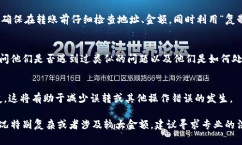 如果你在使用IM钱包时不小心转错了账款，首先请不要惊慌。以下是一些步骤，可以帮助你尝试解决这个问题：

1. 确认交易细节
首先，你需要检查一下交易记录，确认你确实是转错了款项。这包括核对收款方地址、转账金额以及时间等。这些信息将帮助你在后续步骤中更准确地说明情况。

2. 了解交易的不可逆性
大多数加密货币交易都是不可逆的，这意味着一旦交易被确认，资金就无法简单地找回。了解这一点将帮助你理性对待后续的解决方案。

3. 联系收款方
如果你是误转给了一个错误的地址，首先可以尝试联系这个地址的拥有者。如果是熟人或交易所，直接与他们沟通，说明情况，看是否能够得到协助。

4. 使用钱包的找回功能
一些钱包可能有找回误转款项的功能，尽管这种情况非常少见。检查你的IM钱包的帮助文档或客服，了解是否有相关功能。

5. 向客服求助
如果以上步骤未能解决问题，可以联系IM钱包的客服。提供必要的交易信息，尽量详细描述你所经历的问题。客服可能会有更多的解决方案或指导。

6. 学习防范措施
为了避免将来再出现类似的情况，你需要学习一些防范措施。例如，确保在转账前仔细检查地址、金额，同时利用“复制粘贴”功能来减少手动输入的错误。

7. 加入社群获取支持
许多加密货币社区在社交平台上活跃。加入IM钱包的用户群体，询问他们是否遇到过类似的问题以及他们是如何处理的。这不仅能够帮助你获取解决方案，还能让你在未来避免错误。

8. 教育自己与他人
学习加密钱包的使用规则与常识，并将这些信息分享给身边的朋友。这将有助于减少误转或其他操作错误的发生。

以上是一些应对IM钱包误转账的建议，希望能够帮助到你。如果情况特别复杂或者涉及较大金额，建议寻求专业的法律或金融建议，以便更好地保护你的权益。