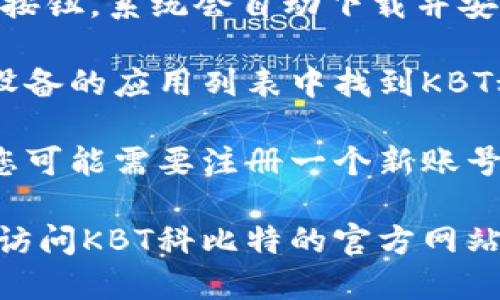 要下载KBT科比特的APP，您可以按照以下步骤进行操作：

1. **访问应用商店**：根据您的设备类型（安卓或iOS），您需要打开相应的应用商店。
   - 对于安卓设备，请打开Google Play Store。
   - 对于iOS设备，请打开App Store。

2. **搜索应用**：在搜索栏中输入“KBT科比特”或者“科比特”，然后点击搜索按钮。

3. **选择应用**：在搜索结果中，找到KBT科比特的官方APP。确保是来自官方的开发者，以防下载到仿冒应用。

4. **下载和安装**：点击“下载”或“获取”按钮，系统会自动下载并安装应用。

5. **打开应用**：安装完成后，您可以在设备的应用列表中找到KBT科比特的APP，点击打开即可开始使用。

6. **注册与登录**：如果是第一次使用，您可能需要注册一个新账号或者使用已有的账户进行登录。

如果您在以上步骤中遇到任何问题，建议访问KBT科比特的官方网站或联系他们的客服获取帮助。