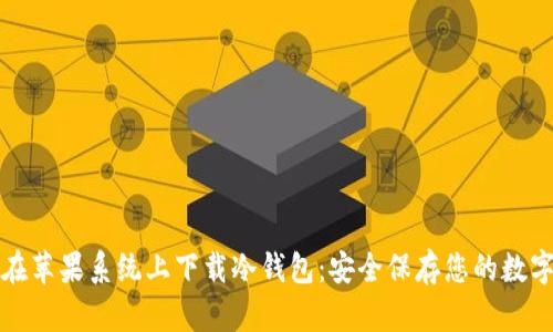 如何在苹果系统上下载冷钱包：安全保存您的数字资产