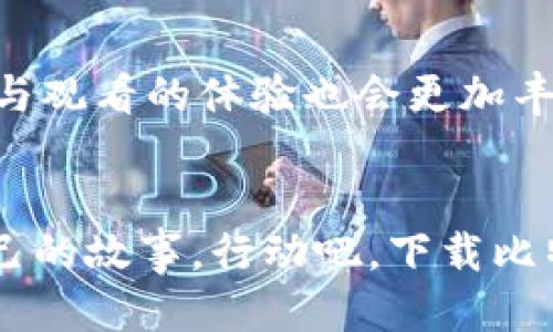 吧探索比特网APP：视频时代的便捷与创新/  
比特网, 视频, APP/guanjianci

前言：在数字海洋中观察新潮流
在这个信息瞬息万变的年代，视频内容的传播迅速改变了我们的生活方式与社交习惯。人们不再仅仅满足于文字和图片所带来的内容体验，取而代之的是耳目一新的视频互动。而在这场视觉盛宴的背后，比特网APP如同晨曦中的明灯，照亮了我们与各种内容进行交流、分享及创作的路径。 

比特网APP——人们的“视频口袋”
想象一下，当你走在繁华的街头或静谧的咖啡馆中，随手拿起手机，在比特网APP中浏览、观看或上传视频。这里汇聚了无数视频创作者的精彩作品，无论是幽默短片、动人故事，还是生活窍门，一应俱全。一幅幅画面如同流动的画布，带你领略不同的人生瞬间，分享与收获的乐趣，温暖与感动。

一键即达的便捷体验
比特网APP的界面设计简洁而高效，用户能够轻松找到他们想要观看的内容。无论是热门推荐还是用户订阅的视频，指尖轻轻扫动，即可流畅地切换。在这个“快餐式”生活的年代，比特网APP为用户们提供了“一键即达”的便捷体验，释放了我们因等待而徒增的烦躁。

海量视频内容，丰富人生的调味剂
你是否曾经因为忙碌的生活而错过那些精彩的瞬间？比特网APP所提供的海量视频内容正是我们的生活调味剂。从教育、旅游到美食，从动手DIY到最新的科技评测，视频作品仿佛一颗颗璀璨的糖果，任凭我们在其中随意嬉戏。每一段视频不仅提供了信息，更是融合了创作者的情感与个性，让观众能够深刻感受到那份真实与热情。

互动分享的社区氛围
在比特网APP中，你不仅是一个被动的观众，更是互动的参与者。评论、点赞、分享，都在即时反映着观众的心声。想象一下，当你对某个视频表达了你的感受后，发现有许多人也产生了共鸣，那种惺惺相惜的激动涌上心头。这就像走进一座座独特的文化花园，每个人都用自己的声音为其增添色彩，洋溢着温暖与友爱的气息。

成为创作者的无限可能
比特网APP不仅是观看优秀作品的平台，更是每个人展现自我的舞台。如果你渴望分享自己的才华，无论是舞蹈、唱歌还是游戏攻略，都能在这里找到属于你的观众。通过简单易用的剪辑工具与特效制作，让你轻松创造出令人赞叹的视频作品。想象一下，看到自己的创作收获无数的点赞与评论，那种成就感如同春天里绽放的鲜花，令人倍感欢愉。

多样化的内容类型，满足不同需求
在比特网APP内，内容种类的多样化如同一幅多彩的油画，丰富而生动。你可以选择观看教育类的讲座、趣味十足的搞笑短片，亦或是激励人心的励志故事。每一个视频都是独立的艺术品，其背后都有一个在奋斗的故事，让我们在欣赏的同时，亦能反思自己的生活。

未来展望与发展方向
展望未来，比特网APP将继续洞悉用户的需求，不断自身的功能与内容。我们期待看到更多新颖的社交互动模式，让用户之间的联系更加紧密。同时，借助于前沿科技，视频创作与观看的体验也会更加丰富与多元。这大概就是未来在我们的指尖跳跃的画面，仿佛科技与人文的融合，共同勾勒出一幅美好图景。

结尾：行动吧，拥抱视频的世界
在这段关于比特网APP的旅程中，我们看到了视频世界的无限魅力。这不仅是一个内容分享的平台，更是一个连接心灵与热情的桥梁，我们每一个人都在用视频的方式讲述自己的故事。行动吧，下载比特网APP，加入这个充满创意与激情的大家庭，你的每一段创作，或许将触动另一个生命的心灵。让我们共同探索这条充满可能性的视频之路，期待在下一个精彩时刻与你相遇。