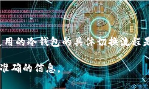 要切换冷钱包账号，首先需要了解冷钱包的基本运作原理。冷钱包通常是指离线存储加密货币的一种安全方式，常见的有硬件钱包、纸钱包等。切换账号的过程可能会跟你所使用的冷钱包的类型以及具体的管理方式有关，以下是一些通用的步骤和注意事项。

什么是冷钱包？
冷钱包是存储加密货币的安全方式之一，它与互联网断开连接，从而避免了黑客攻击的风险。常见的冷钱包包括硬件钱包（如Ledger, Trezor）和纸钱包。这种方法通常被矿工和长期投资者所青睐，因为它能够大幅度降低资产被盗的风险。

如何切换冷钱包账号
切换冷钱包的账号实际上并不是直接在钱包软件内进行的操作，而是更改存储在冷钱包中的私钥或助记词。在实施以下步骤前，请确保备份好相关信息，以免造成资产损失：

ol
    listrong获取新的助记词或私钥：/strong通常情况下，每个冷钱包都有一组助记词或私钥，代表你的账号。你可以选择生成新的钱包，并保存下新的助记词，这将成为新的账户标识。/li
    listrong切换到新钱包：/strong将新的助记词或私钥导入你选择的软件钱包。对于硬件钱包，通常会要求你恢复钱包的过程，输入新的助记词，系统会生成与你助记词对应的公钥。/li
    listrong确认转账或处理：/strong如果你之前的账户中还有资产，确保做好资产的转移。在新的钱包上确认你的余额是否准确。/li
/ol

注意事项
在切换冷钱包账号的时候，有几个注意点可以帮助你避免潜在的问题：
ul
    li确保断开网络连接，这可以降低遭受网络攻击的风险。/li
    li在进行私钥或助记词的相关操作时，不要向任何人透露这些信息，这可能会导致资产被盗。/li
    li定期更新和备份你的钱包文件，确保在需要时能够很容易的恢复你的账户。/li
/ul

总结
切换冷钱包账号的过程虽然有点繁琐，但只要按照安全规范进行操作，就能够有效地保护你的数字资产。了解你使用的冷钱包的具体切换流程是非常重要的，同时保持对加密货币安全的敏感性，确保你的资产安全无忧。

以上只是一个粗略的指南，具体步骤可能因钱包的品牌和类型而异，因此建议查阅官方资料或用户手册以获取更准确的信息。