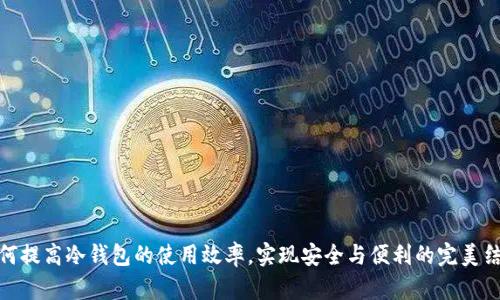 如何提高冷钱包的使用效率，实现安全与便利的完美结合