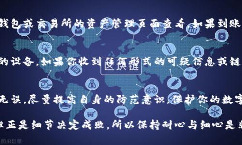 在小狐狸钱包（FoxWallet）中提取核心代币（Core Token）是一个相对简单的过程，但仍需要注意安全性和准确性。以下是提币的详细步骤以及一些重要事项的提醒。

1. 准备工作
在开始提币之前，确保你已经拥有小狐狸钱包，并且钱包内存储有你想要提取的核心代币。此外，你需要一个支持核心代币的交易所或钱包地址，以便于接收提币。请提前检查该地址的正确性，确保没有输入错误。

2. 登录小狐狸钱包
打开你的小狐狸钱包应用，输入你的账户密码进行登录。如果你在使用的是桌面版，可以通过浏览器插件直接打开钱包。在确认登录后，确保你的钱包余额显示正常，且可以找到核心代币的余额。

3. 导航到提币页面
在钱包界面，找到并点击“提币”或“发送”按钮。这通常在首页或余额旁边的选项中。进入到提币页面后，你将会看到相关的输入框用于填写提币信息。

4. 输入提币信息
在提币页面，填写以下信息：
ul
    listrong接收地址：/strong这是你之前准备好的可以接收核心代币的地址。务必确认此地址是正确的，因为区块链交易一旦发送无法撤回。/li
    listrong提币金额：/strong输入你希望提取的核心代币数量。请确保这是你钱包中可以用来提取的数量，考虑到可能的交易手续费。/li
    listrong备注（可选）：/strong可以填写一些备注信息，帮助你记录这笔交易。/li
/ul

5. 确认交易信息
在提交提币请求之前，仔细核对上述信息。确保接收地址和要提取的金额都是正确的。如果一切无误，请点击“确认”或“发送”按钮。

6. 输入安全密码
为了保护你的资金安全，系统可能会要求你输入安全密码或进行其他身份验证，确认你是该账户的持有者。按照提示完成这些步骤。

7. 等待交易确认
一旦你提交了提币请求，系统将开始处理交易。你可以在交易记录中查看此笔交易的状态。一般情况下，交易会在几分钟到几小时内完成确认，但有时可能会因网络拥堵而延迟。

8. 检查接收地址
在交易确认后，检查你指定的接收地址，查看核心代币是否已经到账。这通常可以在你所选择的钱包或交易所的资产管理页面查看。如果到账，恭喜你完成提币；如果没有，请耐心待一段时间，可能是区块链网络延迟。

9. 确保安全防范
在进行提币操作时，始终要保持警惕。尽量避免在公共网络环境下进行交易操作，确保使用安全的设备。如果你收到任何形式的可疑信息或链接，请尽量不点击，保持警惕。

总结
提币核心代币的过程相对简单，但务必谨慎和细心。通过小狐狸钱包提币时，确保所有信息准确无误，尽量提高自身的防范意识，保护你的数字资产不受损失。希望本文能帮助到你了解如何在小狐狸钱包中提取核心代币，并顺利完成交易。

以上便是关于如何在小狐狸钱包中提取核心代币的详细步骤和注意事项。这一过程虽然简单，但正是细节决定成败，所以保持耐心与细心是非常重要的。