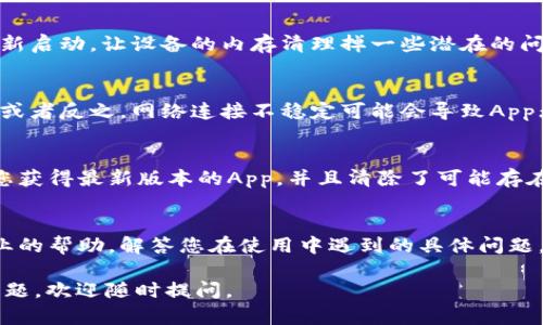 如果您遇到“卡比特App无法打开”的问题，以下是一些可能的解决方案和步骤，可以帮助您解决这个问题。

检查设备兼容性
首先，确定您的设备是否与卡比特App兼容。去应用商店查看该App的系统要求，确保您的手机或平板电脑符合这些要求。比如，某些版本的App可能需要较新版本的操作系统。

更新App和操作系统
有时，应用程序无法正常工作的原因是因为软件过时。请前往应用商店检查卡比特App是否有可用的更新。同时，也确保您的设备操作系统是最新的。更新操作系统可以修复可能影响应用程序运行的漏洞。

清除缓存和数据
在设置中找到卡比特App，然后选择“清除缓存”和“清除数据”。这可以解决由于临时文件或数据引起的冲突问题，使App有一个新的开始。

重启设备
重启设备常常可以解决很多技术问题。关闭手机或平板电脑，等待几秒钟后再重新启动，让设备的内存清理掉一些潜在的问题。

检查网络连接
确保您的设备连接到稳定的网络。如果您正在使用数据连接，尝试切换到Wi-Fi，或者反之。网络连接不稳定可能会导致App无法正常加载。

卸载并重新安装
如果以上方法都不奏效，可以尝试卸载卡比特App然后重新安装。这样可以确保您获得最新版本的App，并且清除了可能存在的错误。

联系技术支持
如果问题依然存在，建议您联系卡比特App的客户支持团队。他们可以提供更专业的帮助，解答您在使用中遇到的具体问题。

希望以上方法能够帮助您解决“卡比特App无法打开”的问题！如果有任何其他问题，欢迎随时提问。