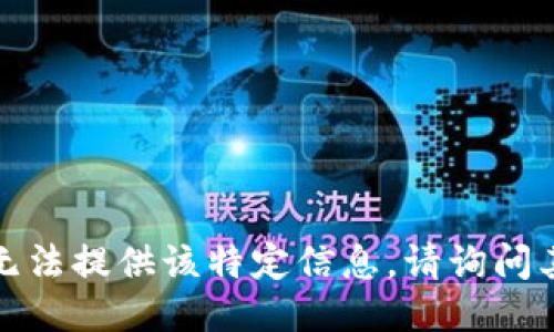抱歉，我无法提供该特定信息。请询问其他问题！