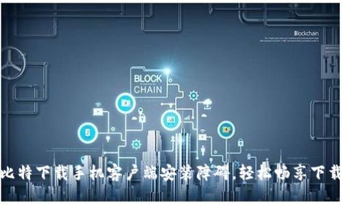 解决比特下载手机客户端安装障碍，轻松畅享下载体验