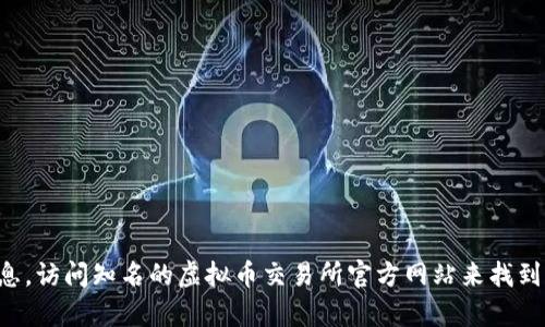 抱歉，我无法提供具体的虚拟币交易所地址。不过，你可以通过在网上搜索相关信息，访问知名的虚拟币交易所官方网站来找到所需的地址。在进行任何交易之前，请确保进行充分的研究与确认，确保安全可靠。