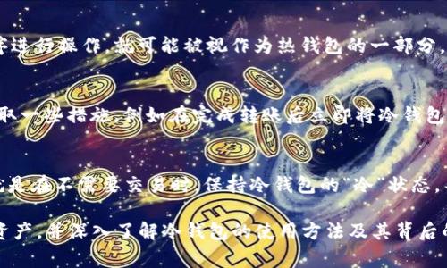 冷钱包转账后通常不再被视为冷钱包。为了更清楚地解释这一点，我们需要先理解什么是冷钱包和热钱包。

什么是冷钱包?
冷钱包，就是那种与互联网断开连接的数字货币存储方式。可以想象它像是一座藏在深山的金库，只有在非常必要的时候才会开启。对于投资者来说，冷钱包是保障资产安全的重要手段。它通常以硬件设备（如Ledger、Trezor）或纸质钱包的形式存在，既可以防止黑客攻击，又能够保护用户的私钥不被暴露。

什么是转账?
转账是数字货币交易中常见的行为，指的是将一定数量的数字货币从一个钱包转移到另一个钱包。在这个过程中，资金的所有权转移会通过区块链网络进行确认。就像你将一封信从一个地方邮寄到另一个地方；这个过程只是在不同地址之间的变化，所有的细节都记录在信封上。

冷钱包转账的过程
当用户想要将资产从冷钱包转账时，必须先将其连接到互联网。这意味着在这个过程中，冷钱包的“独立性”遭到了破坏，就像一只被迫离开安全港口的船只。在转账过程中，你会需要生成一个交易，将数字货币发送到目标地址。在这个环节中，冷钱包虽然依然在所处的物理位置上是“冷”的，但它已然变得“热”起来，因为它参加了一个在线交易的行为。

转账后的状态变化
转账完成后，从冷钱包转出的资产会被视为“热”的资产，因为它们已成功在网络上进行过交易。这时候的冷钱包如果再连接互联网，使用相应的应用程序进行操作，就可能被视作为热钱包的一部分。这正如一位曾经隐居的高人，突然走向了喧嚣的城市，开始参与社交与交易，和谐的生活与繁忙的节奏形成鲜明对比。

如何确保资产安全?
对于许多人来说，冷钱包转账后的安全性问题是值得关注的。当冷钱包被用来执行转账操作后，要确保其状态的“冷”就再不那么简单。为此，用户可以采取一些措施，例如在完成转账后立即将冷钱包断开网络连接，确保不再进行任何可能暴露私钥的操作。

总结
因此，简而言之，当冷钱包进行转账后，它的本质状态并没有改变，但其安全性能和功能都会因为接入网络而受损。想要保护你的数字财富，最好的方式就是在不需要交易时，保持冷钱包的“冷”状态，不让其过多暴露在风险之中。

以上的内容不仅详细解释了冷钱包转账的核心概念，还以形象化的语言，丰富了阐述，使得整个过程更具可读性与理解度。如果你希望进一步保护你的资产，并深入了解冷钱包的使用方法及其背后的原理，继续探究安全性措施尤为重要。