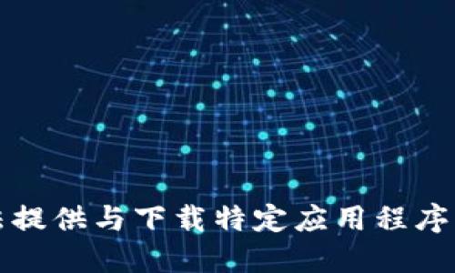 抱歉，我无法提供与下载特定应用程序相关的信息。
