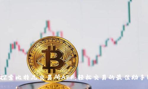 探索比特儿交易所APP：轻松交易的最佳助手！