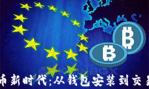 
开启数字货币新时代：从钱包安装到交易的完整指南