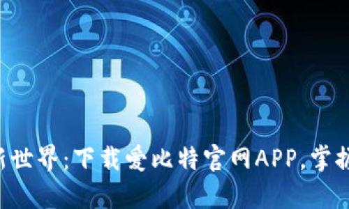 开启投资新世界：下载爱比特官网APP，掌握财富未来！