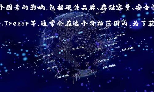 当前FIL币（Filecoin）的冷钱包价格并不是一个固定的数字，因为冷钱包的价格会受到多个因素的影响，包括硬件品牌、存储容量、安全性等。此外，冷钱包本身并不直接与币价相关，而是作为一种安全存储的解决方案。

一般来说，冷钱包的价格可能从几十美元到几百美元不等。常见的硬件钱包品牌如Ledger、Trezor等，通常会在这个价格范围内。为了获取最新的价格信息，建议您访问相关的电子商务网站或专门的加密货币硬件钱包零售商。

如果您打算购买FIL币冷钱包，建议您还要考虑以下几点：
1. **安全性**：选择知名品牌，以确保您的私钥和资产安全。
2. **兼容性**：确认冷钱包支持Filecoin（FIL）及您打算持有的其他加密资产。
3. **用户反馈**：查看其他用户的评价和使用经验，选择口碑好的产品。

最后，投资和持有加密货币涉及风险，请务必谨慎决策。