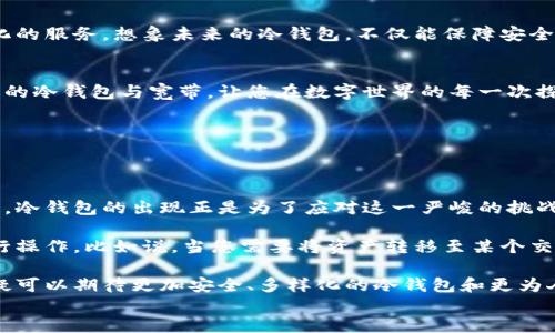 保护你的数字资产：冷钱包宽带的重要性与选择指南

冷钱包,数字资产,网络安全/guanjianci

投资的数字化时代
在这个数字化飞速发展的时代，传统金融投资方式正在被丰富多彩的数字资产所替代。从比特币到以太坊，各类虚拟货币如雨后春笋般涌现，形成了一个庞大而复杂的生态系统。然而，伴随着这一波投资热潮而来的是无数的风险。想象一下，那些宛如晨雾中不可摸索的老桥般迷雾重重的数字货币世界，如何在其中保护自己的财富，成为了每一个投资者亟须面对的重要课题。

什么是冷钱包？
冷钱包，它就像是一座防盗门，专为保护您的数字资产而设计。不同于热钱包（在线钱包或应用程序），冷钱包通常是离线存储的介质，比如硬件钱包或纸钱包。想象一下将您的黄金储存在一个专门的保险箱内，而不是随意放在家里的角落，防止意外丢失或被盗。冷钱包通过断开网络连接，提供了一层额外的安全保护，有效抵御网络攻击。

冷钱包宽带的必要性
冷钱包不仅仅是存储数字资产的手段，它的安全性与宽带的选择息息相关。宽带技术，如同一条滋养数字世界的河流，连接着网络与设备。但对于冷钱包来说，选择合适的宽带同样重要。用不合适的宽带来连接冷钱包，可能会在不知不觉中带来风险。选择稳定、高速的宽带服务，确保在需要时能快速、准确地进行操作，同时保持资产的安全。

选择冷钱包的四大因素
1. **安全性**：选择一个经过认证的冷钱包，查看其安全措施和过往评价，确保您的数字资产在其保护下安全无忧。
2. **可用性**：确保冷钱包操作简便，用户界面友好，能够支持您所需的多种数字货币。
3. **兼容性**：冷钱包应与多种设备和操作系统兼容，以便在不同场景下灵活运用。
4. **技术支持**：选择一个提供良好技术支持的冷钱包制造商，可以在您的使用过程中给予必要的帮助与指导。

冷钱包的使用场景
想象一下您在一个寒冷的冬夜，将自己的冷钱包小心翼翼地藏在家中某个隐秘的角落。在这个宁静的夜晚，您可以毫无顾虑地放心打开电脑，浏览数字货币的最新动态。无论是进行长时间的投资储存，还是在市场波动中寻找交易机会，冷钱包都为您提供了安全的保障。同时，冷钱包也适合那些希望在漫长的金融旅程中，保存自己创办初期的数字资产的小型创业者们。

冷钱包的未来展望
在数字资产日益普及的今天，冷钱包的重要性无疑会愈发凸显。随着技术的不断进步，我们期望未来的冷钱包能与人工智能、大数据等技术深度融合，提供更加智能化的服务。想象未来的冷钱包，不仅能保障安全，还能通过智能分析为您提供投资建议。同时，这也对宽带的质量与稳定性提出了更高的要求。

总结
在这条漫长的数字资产投资之路上，冷钱包与优质宽带是您构建安全防线的重要组成部分。如同一位忠实的守卫者，冷钱包将守护着您辛苦积累下的财富。选择合适的冷钱包与宽带，让您在数字世界的每一次探险中都能行得更远，飞得更高。 

保护您的资产，选择冷钱包，让我们在这个数据如同潮水般涌动的时代中，扬帆起航，为自己的未来铺就一条光明的道路。 

details
summary想了解更多？点击这里阅读全文。/summary
在深入讨论之前，我们需要了解为什么冷钱包如此重要。在过去的几年中，数字货币所带来的收益令人惊叹，同时也伴随着随之而来的网络攻击和诈骗案例层出不穷。冷钱包的出现正是为了应对这一严峻的挑战，切实保护数字资产的安全。在数字资产行业内，尤其是对新手投资者而言，冷钱包是保护资金的安全屏障。

冷钱包不仅保证了用户数字资产的安全性，也为交易提供了便利。通过合理的宽带选择，即使在最复杂的交易环境中，用户也可以轻松访问自己的数字资产，随时进行操作。比如说，当您需要将资产转移至某个交易所进行兑换，稳定且快速的宽带就像是那条可靠的河流，能够迅速将您的信息传递至目的地。

除了安全性和便捷性之外，冷钱包的多样化也为用户提供了更多选择。而在漫长的数字资产保值存储过程中，用户对宽带的要求也将变得越来越高。在未来，我们无疑可以期待更加安全、多样化的冷钱包和更为人性化的宽带解决方案。
/details