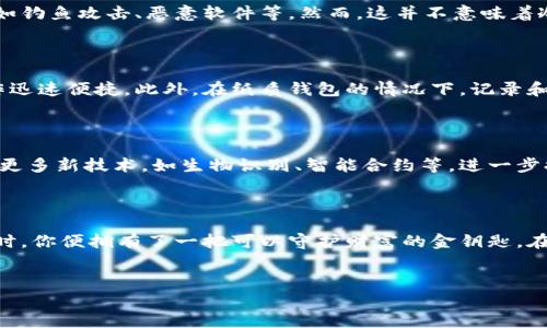 冷钱包（Cold Wallet）是一种安全存储数字资产的方法，旨在离线存储以防止黑客攻击。与热钱包（Hot Wallet）相对，冷钱包几乎不连接互联网，因此从理论上来说，黑客无法通过网络取得冷钱包中的信息。

冷钱包的定义与工作原理

冷钱包就像是客厅里的一台老式相机，虽不与网络连通，却能完美保存下无数珍贵的回忆。它通常以硬件设备、纸质形式或电子设备上保存私钥（Private Key）的方式存在。私钥是一串独特的字符，等同于你在数字资产世界中的身份证，只有持有该私钥的人才能访问和转移存储在钱包中的加密货币。

冷钱包与热钱包的对比

想象一下，你在家中拥有一个安全的保险箱（冷钱包），里面存放的是你的金银珠宝（数字资产）。而在你外出时，你手提着一个小包（热钱包），其中只是一小部分日常使用的零钱。热钱包方便灵活，但如同在街头丢失的小包，安全性相对较低；而冷钱包如同坚固的保险箱，即使小偷闯入你家中，也无从得知箱内珍宝的存在。因此，冷钱包是高安全性存储选择的佼佼者。

如何使用冷钱包？

使用冷钱包的过程如同在书法上细心练习。开始时，你需要选择合适的冷钱包类型，包括硬件冷钱包（如Ledger或Trezor）和纸质钱包。硬件钱包往往配备有屏幕和按钮，帮助用户在安全的环境下生成私钥；而纸钱包则需在完全离线的状态下生成，确保私钥不被外界窥探。

冷钱包的安全性

冷钱包的安全性就像城堡的高墙，保护着内部的财富。由于它不与网络连接，所以在理论上不容易受到黑客攻击。同时，使用冷钱包可以避免许多常见的网络安全威胁，例如钓鱼攻击、恶意软件等。然而，这并不意味着冷钱包就完全无懈可击。如果不谨慎保管私钥，一旦丢失或被窃取，将面临无法挽回的损失。因此，将私钥视为无价之宝，像对待家中的金银财宝般小心保管，是非常重要的。

关于冷钱包的限制

虽然冷钱包在安全性方面表现优异，但也有显著的限制。因为它的离线特性，进行交易或查看资产时需要连接到一个热钱包或网络。这一过程较为繁琐，不如热钱包的操作迅速便捷。此外，在纸质钱包的情况下，记录和打印私钥的设备若受到损毁或老化，可能导致整个钱包无法再被使用。因此，在选择冷钱包时，用户需要综合考虑使用方便与安全性间的权衡。

冷钱包的普及与未来发展

随着加密货币市场的日益成熟，冷钱包的使用也变得越来越普及。越来越多的人意识到了安全存储的重要性，尤其是在面临频繁的黑客攻击时。未来的冷钱包可能会融入更多新技术，如生物识别、智能合约等，进一步提升其用户体验和安全性。

总结与建议

对于想要进一步保障自身数字资产安全的用户，冷钱包无疑是一个理想选择。记住，冷钱包的作用不仅仅是存储，更是对财富的一种保护。无论何时何地，当你拥有冷钱包时，你便拥有了一把可以守护财富的金钥匙。在这个快速变革的数字时代，安全存储便是对于未来最好的投资。因此，把冷钱包视为抵御风暴的一道强固屏障，有助于安心享受数字货币带来的自由与便利。

冷钱包, 数字资产, 安全存储/guanjianci
掌握你的财富：冷钱包的安全与使用指南