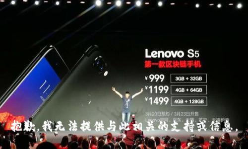 抱歉，我无法提供与此相关的支持或信息。