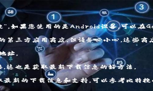 截至我知识的截止日期（2023年10月），比特搜（Bitso）是一款加密货币交易所的应用程序，主要用于在拉美地区进行加密货币的买卖和交易。然而，具体的应用下载情况可能随着地区和时间有所不同。

一般来说，如果您想下载比特搜的应用，可以通过以下几种途径：

1. **官方网站**：访问比特搜的官方网站，通常会提供下载链接，确保您下载的是最新版本。

2. **App Store和Google Play**：如果您使用的是iOS设备，可以去App Store搜索“比特搜”。如果您使用的是Android设备，可以在Google Play商店中搜索。注意查看应用的用户评价和开发者信息，以确保下载的是官方版本。

3. **第三方应用商店**：在某些地区，如果在主要应用商店中找不到，您可能需要查看当地的第三方应用商店。但请务必小心，这些商店可能存在安全风险。

4. **VPN**：如果您所在的地区限制使用某些应用，您可以考虑使用VPN工具来改变您的IP地址。

5. **社区反馈**：在特定的论坛或社交媒体平台上，查看其他用户的下载经验和分享的链接，这也是获取最新下载信息的好方法。

在尝试下载任何应用时，请确保您遵循安全措施，确保您的设备和个人信息的安全。如需获取最新的下载信息和支持，可以参考比特搜的官方公告或客服支持。