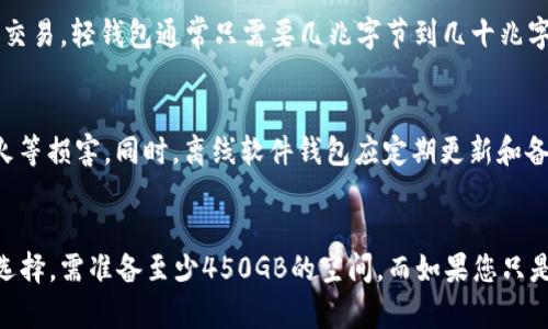 在讨论比特币（BTC）冷钱包同步所需的大小之前，首先需要了解冷钱包和热钱包的基本概念。冷钱包是指一种离线存储资产的方法，能够有效防止黑客攻击和网络风险。而热钱包则是在线存储的方式，便于快速交易，但相对安全性较低。

冷钱包的类型
冷钱包一般有硬件钱包、纸钱包和离线软件钱包等类型。其中，硬件钱包如Ledger和Trezor等设备，结合了安全性与便捷性；纸钱包则是将私钥和公钥打印或书写在纸上，完全不连接互联网；离线软件钱包则是将软件安装在未连接网络的计算机上。

同步冷钱包的大小
当我们提到同步比特币冷钱包，通常是指下载整个比特币区块链数据。比特币区块链是一个不断增长的数字账本，包含所有交易记录。数据的大小随着网络的不断发展而增加，截至2023年，整个比特币区块链的大小约为450GB。

冷钱包的存储需求
如果您选择使用全节点冷钱包，那么您的存储需求将非常明确。为了完全同步比特币网络，您需要至少450GB的空余空间来存储区块链文件。此外，建议将硬盘大小增加至500GB以上，以便容纳未来的增长和维护需求。

然而，如果您使用的是轻钱包（SPV钱包），那么对存储的需求就会显著减少。轻钱包不需要下载整个区块链，而是通过连接到全节点来验证交易。轻钱包通常只需要几兆字节到几十兆字节的空间，具体数字取决于钱包的类型和功能。

冷钱包的安全性
在使用冷钱包时，确保安全性是至关重要的。对于硬件钱包，选择知名品牌并确保从正规渠道购买。使用纸钱包时，请保留好纸张，避免水、火等损害。同时，离线软件钱包应定期更新和备份。

总结
比特币冷钱包的同步大小取决于您是否选择全节点。若您规划长期持有比特币并希望参与网络验证和维护，那么全节点冷钱包是理想的选择，需准备至少450GB的空间。而如果您只是想安全地储存比特币而不想占用过多存储空间，轻钱包则非常适合。无论选择何种方式，请务必重视安全和备份，确保您的资产万无一失。