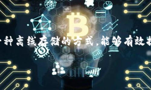 冷钱包能量的概念在加密货币领域通常指的是冷钱包中存储的加密资产的数量和流动性。与在线热钱包不同，冷钱包是一种离线存储的方式，能够有效提升加密资产的安全性。在投资者保管加密资产时，他们往往会关注如何评估冷钱包中资产的状态以及其潜在的成长空间。

### 冷钱包的能源管理：如何有效监控你的加密资产