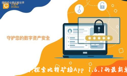  
解锁财富之门：探索比特矿场App 1.6.1的最新魅力