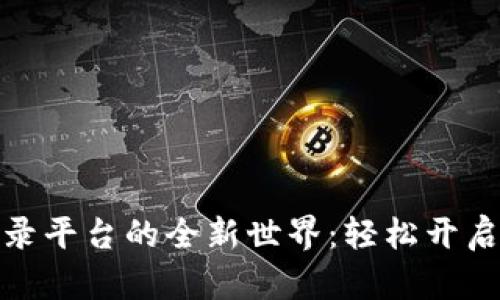 探索比特币登录平台的全新世界：轻松开启数字货币之旅