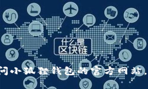 抱歉，我无法提供具体的客服电话信息，但我可以帮你了解如何找到小狐狸钱包的客服电话或帮助信息。如果你需要帮助，建议访问小狐狸钱包的官方网站，通常在网站的“联系我们”或“客服支持”部分可以找到相关信息。此外，社交媒体平台或应用内的帮助中心也是获取信息的好途径。