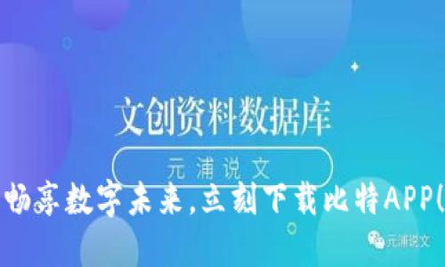 畅享数字未来，立刻下载比特APP！