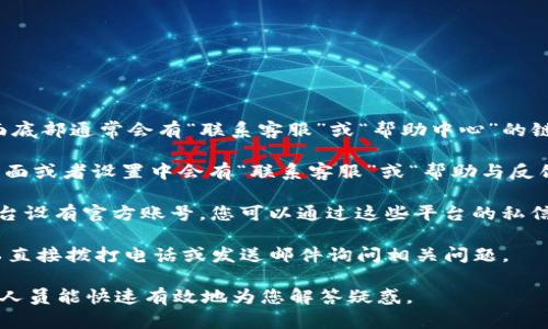 要联系客服，您可以通过以下几种方式获取帮助：

1. **K豆钱包官方网站**：访问K豆钱包的官方网站，在页面底部通常会有“联系客服”或“帮助中心”的链接，您可以在这里找到联系信息和常见问题的解答。

2. **APP内联系客服**：打开K豆钱包APP，通常在“我的”页面或者设置中会有“联系客服”或“帮助与反馈”的选项，点击进入即可找到联系方式或在线客服功能。  

3. **社交媒体**：K豆钱包可能在微信、微博等社交媒体平台设有官方账号，您可以通过这些平台的私信与他们取得联系。

4. **电话或邮箱**：有些企业提供客服热线或邮箱，您可以直接拨打电话或发送邮件询问相关问题。

无论使用哪种方式，确保您提供清晰的问题描述，以便客服人员能快速有效地为您解答疑惑。