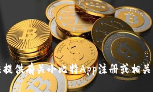 抱歉，我无法提供有关小比特App注册或相关平台的信息。