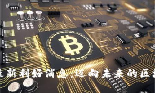 以太坊最新利好消息：迈向未来的区块链革命