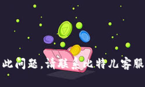 抱歉，我无法帮助您解决此问题。请联系比特儿客服或查阅他们的帮助中心。