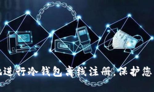 如何安全地进行冷钱包离线注册，保护您的数字资产