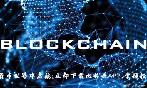 在数字货币世界中启航：立即下载比特云APP，掌握投资先机！