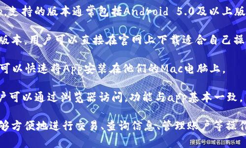 比特官网App支持多种操作系统，以确保用户能够在不同设备上顺畅使用。以下是比特官网App支持的主要操作系统：

1. **iOS**：比特官网App可在iPhone和iPad上使用，用户可以通过App Store下载，享受后的移动体验。

2. **Android**：Android用户能够在各种Android设备上下载比特官网App，支持的版本通常包括Android 5.0及以上版本。

3. **Windows**：对于台式机或笔记本用户，比特官网App也提供Windows版本，用户可以直接在官网上下载适合自己操作系统的安装包。

4. **macOS**：比特官网App同样支持Mac用户，通过Mac上的安装包，用户可以快速将App安装在他们的Mac电脑上。

5. **网页版**：对于不想下载应用程序的用户，比特官网还提供网页版，用户可以通过浏览器访问，功能与app基本一致。

这些操作系统的支持保证了比特官网App的用户在不同设备和平台上都能够方便地进行交易、查询信息、管理账户等操作。从智能手机到现代电脑，无论你身在何处，都能轻松访问比特官网的服务。