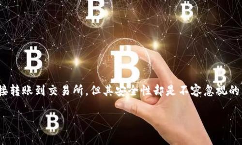 冷钱包通常不支持直接将资产转入交易所，因为冷钱包的设计初衷是为了安全存储，加密货币的转移需要经过特定的过程。以下是详细解析：

什么是冷钱包
冷钱包（Cold Wallet）是一种离线存储加密货币的方法，它不与互联网连接，极大地降低了被黑客攻击的风险。想象一下，把你的加密资产存放在一个无形的金库中，只有你自己才能打开，这种安全性是热钱包（Hot Wallet）所无法比拟的。常见的冷钱包有硬件钱包和纸钱包。

为什么冷钱包不能直接转入交易所
冷钱包的使用目的是为了长期保存加密货币，通常不适合频繁交易。当你需要将资产转入交易所进行交易时，需要进行几个步骤。这就像准备一场旅行，虽然金库（冷钱包）里存放着你最宝贵的物品，但在出行之前，你必须先取出来。

将冷钱包中的资产转入交易所的步骤
将冷钱包的资产转入交易所的流程如下：
ol
    listrong连接冷钱包/strong: 将你的冷钱包连接到一台计算机。这可以是通过 USB 连接的硬件钱包，或是手动输入纸钱包的私钥。/li
    listrong选择转账/strong: 在你的钱包软件中，选择转账功能。你将被要求输入目标地址，就是交易所的钱包地址。/li
    listrong输入交易所地址/strong: 在交易所创建存款请求，获取一个唯一的钱包地址。一定要仔细核对，因为发送到错误的地址将导致资金无法找回。/li
    listrong确认转账/strong: 输入你希望转出的金额，并确认交易。此时可能需要使用冷钱包的PIN码或者硬件确认。/li
    listrong等待确认/strong: 一旦交易被广播到区块链上，网络会进行处理，通常需要一些时间，交易会在交易所显示到账。/li
/ol

冷钱包转账需注意的事项
在将冷钱包中的资产转入交易所时，有几个重要的注意事项：
ul
    listrong双重检查地址/strong: 确保交易所地址的正确性，区块链交易不可逆。/li
    listrong网络拥堵情况/strong: 在高峰交易时段，网络可能会拥堵，导致确认时间延长。/li
    listrong转账手续费/strong: 不同的区块链转账手续费不同，提前了解可以避免不必要的损失。/li
/ul

如何选择适合的交易所
在进行交易前，选择一个可靠的交易所至关重要。可以考虑以下几个因素：
ul
    listrong安全性/strong: 选择有良好声誉和安全措施的交易所，如二次验证、资产保险等。/li
    listrong收费标准/strong: 不同交易所的手续费不同，要明白成本结构，选择性价比高的交易所。/li
    listrong交易对和流动性/strong: 确保所需的交易对在该交易所拥有良好的流动性。/li
/ul

总结
冷钱包是一种非常安全的加密货币存储方式，但在需要将资产转入交易所进行交易时，必须遵循一定的步骤。冷钱包不能直接转账到交易所，但其安全性却是不容忽视的。在选择交易所时，考虑多个因素，有助于保障你的投资安全。记住，良好的习惯和安全意识，是保护你数字资产的第一道防线。

以上内容简要概述了冷钱包与交易所之间的关系及操作流程。若有进一步的疑问或需求，可以继续进行探讨。