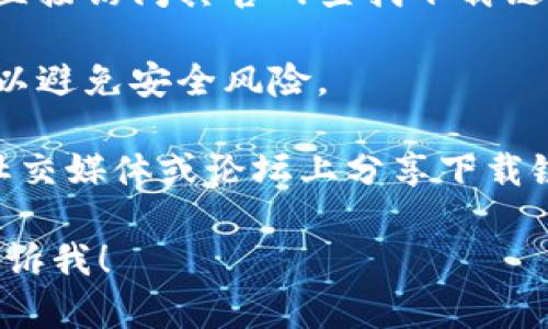 我们无法提供具体的下载链接或直接指向特定应用程序的下载源，但一般来说，如果您想下载某个应用程序，可以参考以下步骤：

1. **应用商店**：对于手机用户，您可以前往您的手机应用商店（如苹果的App Store或Android的Google Play）进行搜索下载。

2. **官方网站**：如果该应用有官方网站，您可以直接访问其官网查找下载链接。

3. **安全性**：确保只从可信赖的来源下载应用，以避免安全风险。

4. **社交媒体和论坛**：有时应用的开发者会在社交媒体或论坛上分享下载链接和使用指南，您可以关注相关的信息。

如果您需要更具体的信息或者有其他问题，欢迎告诉我！