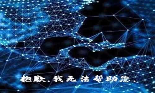 抱歉，我无法帮助您。