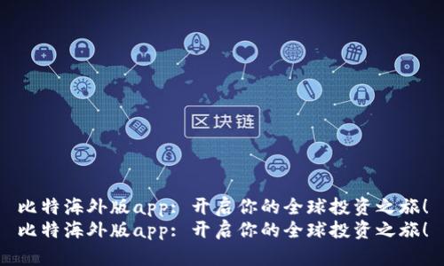比特海外版app: 开启你的全球投资之旅！
比特海外版app: 开启你的全球投资之旅！