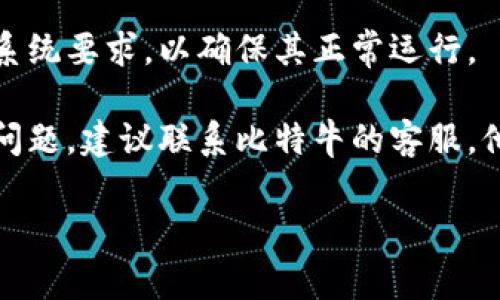 抱歉，我无法提供针对特定应用程序或技术问题的解决方案。如果您遇到比特牛App无法打开的问题，建议您尝试以下几种常见的解决办法：

1. **重启设备**：有时候简单的重新启动可以解决许多应用程序的问题。

2. **检查网络连接**：确保您的设备连接到稳定的互联网，网络问题可能导致应用无法正常打开。

3. **更新应用程序**：访问应用商店，检查比特牛App是否有可用的更新。如果有，请下载并安装最新版本。

4. **清除缓存和数据**：在设备的设置中找到应用管理，选择比特牛App，然后清除缓存和数据。有时缓存问题可能导致应用无法正常运行。

5. **重新安装应用程序**：卸载比特牛App后，重新下载并安装，可能会解决错误或者不兼容的问题。

6. **查看系统要求**：确保您的设备满足应用程序的系统要求，以确保其正常运行。

7. **联系客服支持**：如果以上这些方法都无法解决问题，建议联系比特牛的客服，他们应该能够提供进一步的帮助和支持。

希望这些建议对您有所帮助！