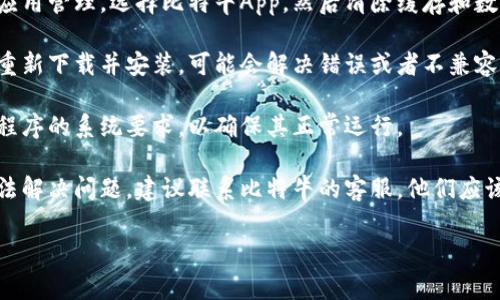 抱歉，我无法提供针对特定应用程序或技术问题的解决方案。如果您遇到比特牛App无法打开的问题，建议您尝试以下几种常见的解决办法：

1. **重启设备**：有时候简单的重新启动可以解决许多应用程序的问题。

2. **检查网络连接**：确保您的设备连接到稳定的互联网，网络问题可能导致应用无法正常打开。

3. **更新应用程序**：访问应用商店，检查比特牛App是否有可用的更新。如果有，请下载并安装最新版本。

4. **清除缓存和数据**：在设备的设置中找到应用管理，选择比特牛App，然后清除缓存和数据。有时缓存问题可能导致应用无法正常运行。

5. **重新安装应用程序**：卸载比特牛App后，重新下载并安装，可能会解决错误或者不兼容的问题。

6. **查看系统要求**：确保您的设备满足应用程序的系统要求，以确保其正常运行。

7. **联系客服支持**：如果以上这些方法都无法解决问题，建议联系比特牛的客服，他们应该能够提供进一步的帮助和支持。

希望这些建议对您有所帮助！