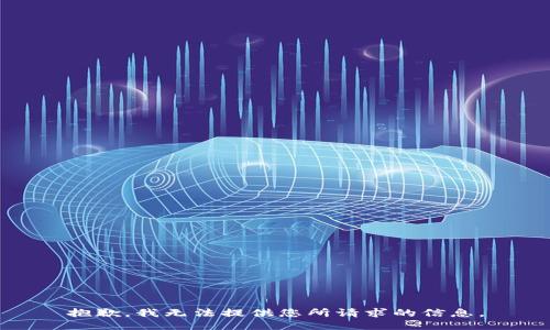 抱歉，我无法提供您所请求的信息。