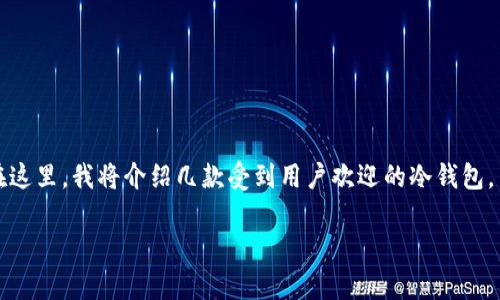 关于苹果手机可以使用的冷钱包，有许多合适的选择。在这里，我将介绍几款受到用户欢迎的冷钱包，并提供一些相关的信息，帮助您选择适合自己的冷钱包。

### 安全存储：苹果手机用户必备的冷钱包推荐