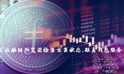 在这里讨论有关冷钱包转账到账的问题会非常复杂，因为这涉及到区块链技术和多种加密货币的操作流程。下面是一些常见的原因和解决方案，帮助你找出冷钱包转账后收款未到账的可能原因。

冷钱包转账的基本原理
冷钱包是指不直接连接到互联网的加密货币存储方式，使用它可以提高数字资产的安全性。当我们通过冷钱包发起转账时，实际上是进行了两步操作：首先在冷钱包中生成转账签名，然后把这个签名和相关交易信息发送到网络广播。只有在信息被区块链网络确认后，转账才算成功。

转账未到账的常见原因
尽管转账操作成功，但到账的过程受多种因素影响，以下是一些可能的原因：

strong1. 区块链确认时间：/strong区块链网络的每笔交易都需要经过矿工的确认，确认的数量和所需的时间会因网络拥堵而有所不同。尤其是在交易量高峰期，确认时间可能会大幅延长。

strong2. 手续费设定不当：/strong转账时所设置的交易手续费（Gas费）如果过低，可能导致交易在网络中被优先级较低地处理，从而导致延迟到账。

strong3. 地址输入错误：/strong在转账时，如果收款地址输入错误，即使转账成功，资金也会发送到错误的地址，导致无法到账。务必检查地址的准确性。

strong4. 钱包和网络的同步问题：/strong冷钱包在某些情况下可能没有与区块链网络实时同步，导致显示的余额未更新。确保你的钱包应用是最新版本，并完全同步网络。

如何进行跟踪与确认
要确认你的转账状态，可以通过以下几种方式来追踪转账信息：

strong1. 区块链浏览器：/strong通过区块链浏览器（如Etherscan、blockchain.info等）输入你的交易ID（TxID），查看转账的状态以及是否被确认。

strong2. 与钱包服务商联系：/strong如果你使用的是第三方钱包服务，联系客户服务团队，询问相关转账问题。

转账成功但未确认的解决策略
若发现转账已经成功但仍未到账，可以考虑以下操作：

strong1. 重新发起转账：/strong如果确认时间过长，并且你已经耐心等待，可以选择在手续费上增加一点，再发起转账。

strong2. 等待网络恢复：/strong区块链网络的繁忙情况是常见的，耐心等待也是一个好的解决方案。

总结
冷钱包的转账过程比较稳妥，但也容易受到网络和设定的影响。如果遇到转账成功而未到账的情况，不必过于焦虑，通过区块链浏览器检查交易状态，联系钱包服务商，耐心等待，一般情况下你的资金会安全到账。

希望这些信息能帮助你理清思路，顺利处理冷钱包转账问题！