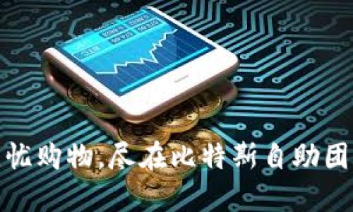 享受无忧购物，尽在比特斯自助团购APP！