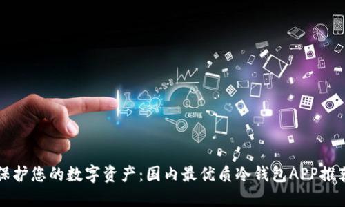 保护您的数字资产：国内最优质冷钱包APP推荐