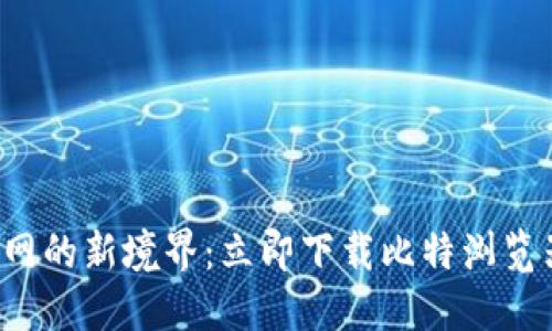探索互联网的新境界：立即下载比特浏览器最新版！