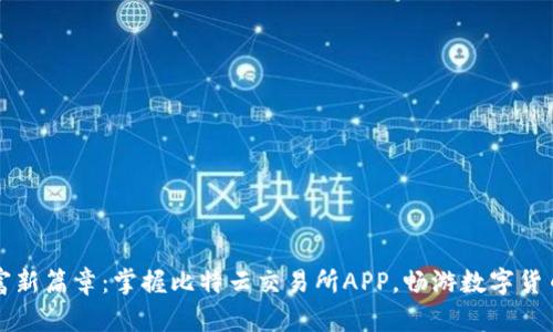 开启财富新篇章：掌握比特云交易所APP，畅游数字货币的未来