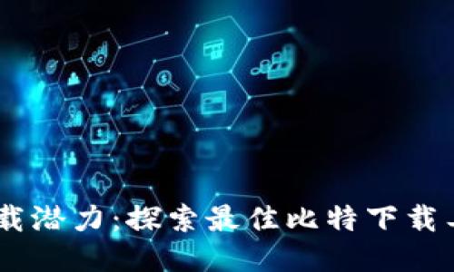 释放下载潜力：探索最佳比特下载工具APP